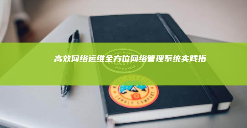 高效网络运维：全方位网络管理系统实践指南